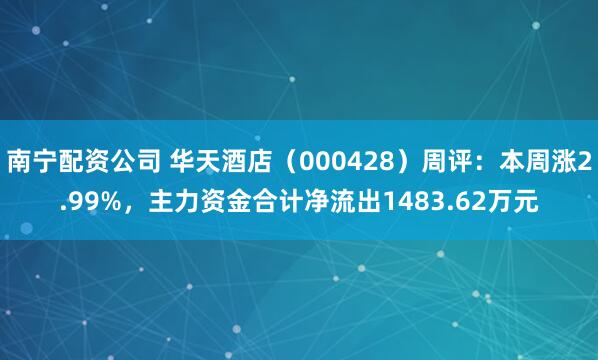 南宁配资公司 华天酒店（000428）周评：本周涨2.99%，主力资金合计净流出1483.62万元