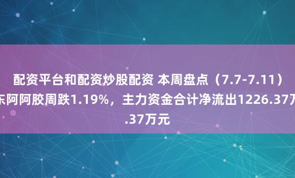配资平台和配资炒股配资 本周盘点（7.7-7.11）：东阿阿胶周跌1.19%，主力资金合计净流出1226.37万元