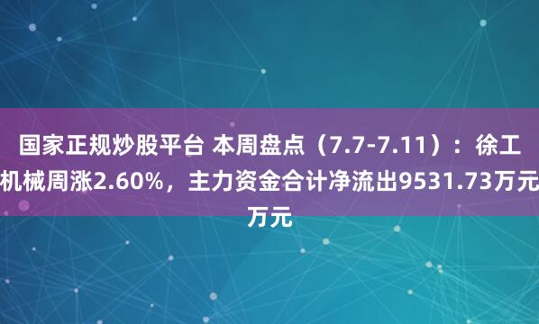 国家正规炒股平台 本周盘点（7.7-7.11）：徐工机械周涨2.60%，主力资金合计净流出9531.73万元