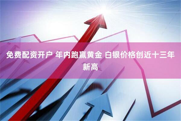 免费配资开户 年内跑赢黄金 白银价格创近十三年新高