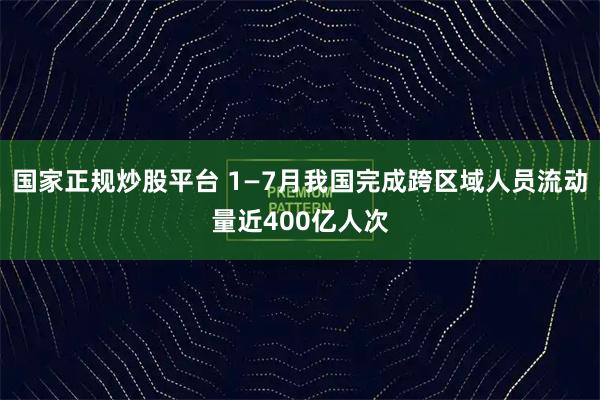 国家正规炒股平台 1—7月我国完成跨区域人员流动量近400亿人次