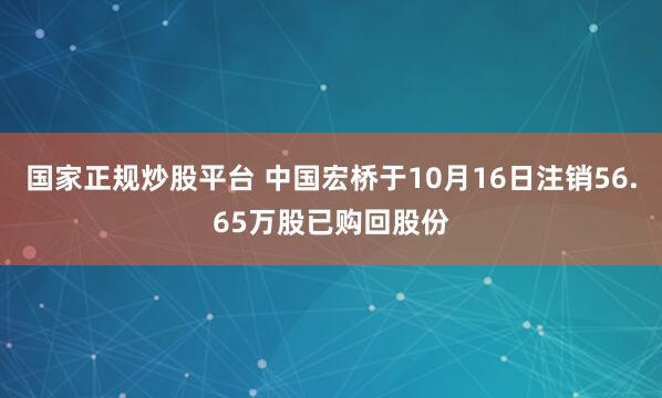 国家正规炒股平台 中国宏桥于10月16日注销56.65万股已购回股份