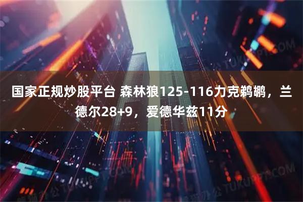 国家正规炒股平台 森林狼125-116力克鹈鹕，兰德尔28+9，爱德华兹11分