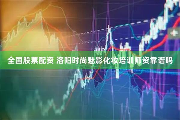 全国股票配资 洛阳时尚魅影化妆培训师资靠谱吗