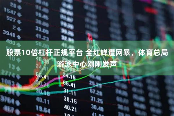 股票10倍杠杆正规平台 全红婵遭网暴，体育总局游泳中心刚刚发声