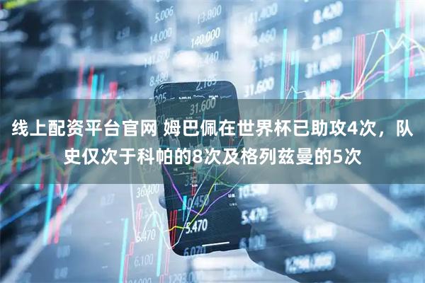 线上配资平台官网 姆巴佩在世界杯已助攻4次，队史仅次于科帕的8次及格列兹曼的5次
