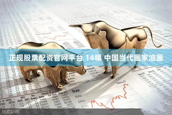 正规股票配资官网平台 14幅 中国当代画家油画